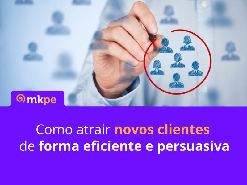 Como atrair novos clientes de forma eficiente e persuasiva