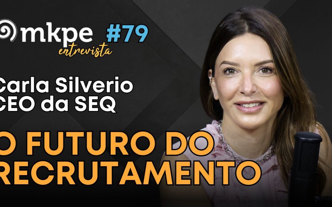 Empreendedorismo e o Futuro do Recrutamento – com Carla Silverio, CEO da SEQ – MKPE Entrevista #79