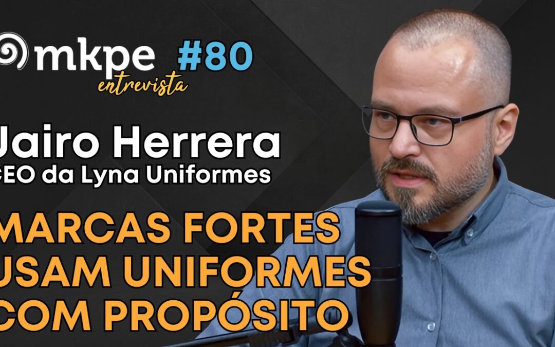Uniformes na Construção do Branding – Jairo Herrera, CEO da Lyna Uniformes – MKPE Entrevista #080